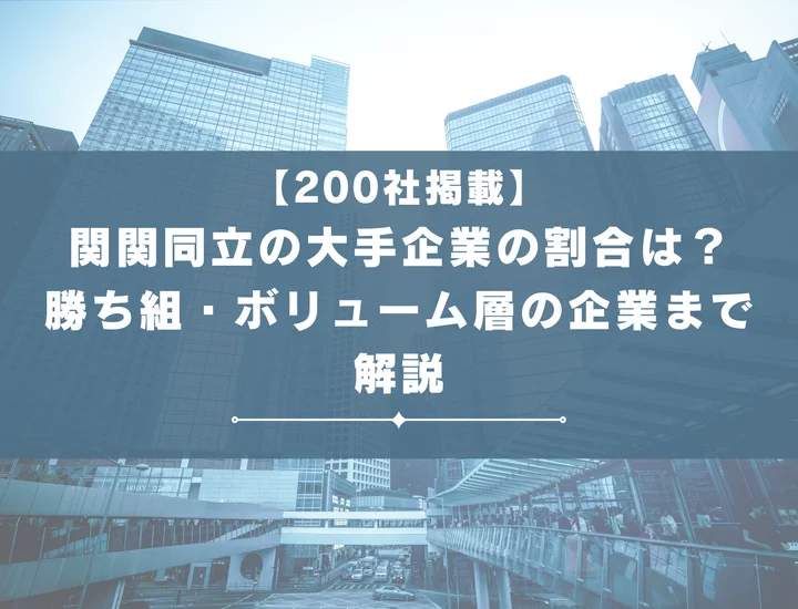 【厳選200社】関関同立の大手企業の割合は？関関同立の勝ち組・ボリューム層の企業まで解説！